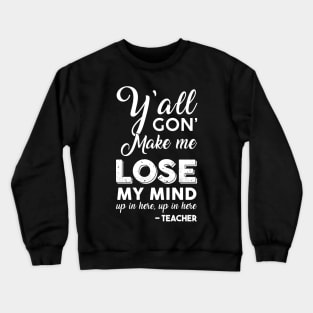 Y'all Gon' Make Me Lose My Mind Up In Here Teacher Crewneck Sweatshirt